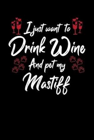 I Just Wanna Drink Wine And Pet My Mastiff