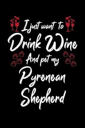 I Just Wanna Drink Wine And Pet My Pyrenean Shepherd