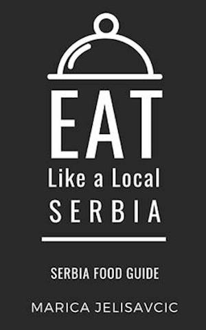 EAT LIKE A LOCAL-SERBIA: Serbia Food Guide