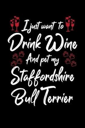 I Just Wanna Drink Wine And Pet My Staffordshire Bull Terrier