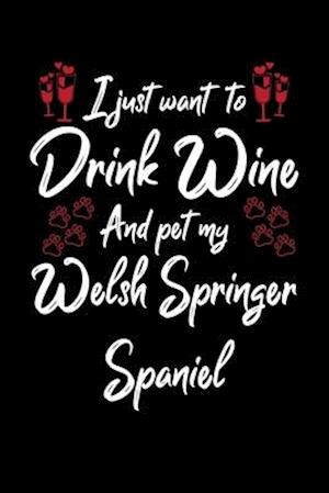 I Just Wanna Drink Wine And Pet My Welsh Springer Spaniel