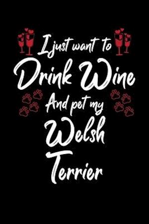 I Just Wanna Drink Wine And Pet My Welsh Terrier