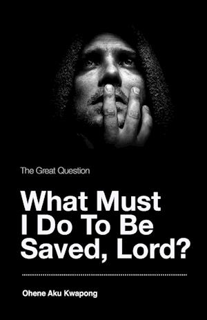 The Great Question - What Must I Do To Be Saved, Lord?