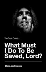 The Great Question - What Must I Do To Be Saved, Lord? 