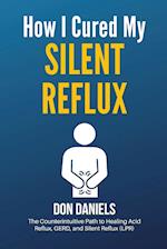 How I Cured My Silent Reflux: The Counterintuitive Path to Healing Acid Reflux, GERD, and Silent Reflux (LPR) 