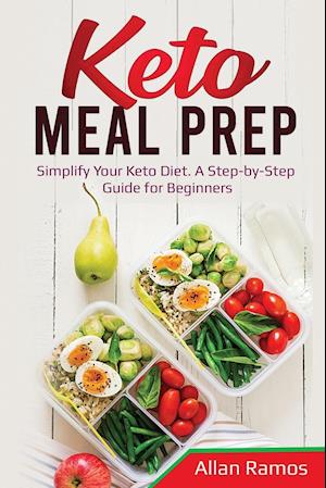 Keto Meal Prep: Simplify Your Keto Diet. A Step-by-Step Guide for Beginners