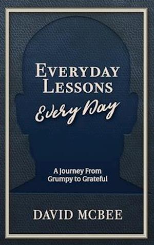 Everyday Lessons Every Day: A Journey From Grumpy to Grateful