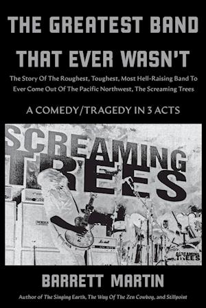 The Greatest Band That Ever Wasn't: The Story Of The Roughest, Toughest, Most Hell-Raising Band To Ever Come Out Of The Pacific Northwest, The Screami