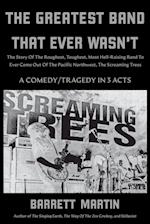 The Greatest Band That Ever Wasn't: The Story Of The Roughest, Toughest, Most Hell-Raising Band To Ever Come Out Of The Pacific Northwest, The Screami