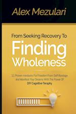 From Seeking Recovery to Finding Wholeness 11 Proven Mindsets for Freedom from Self Bondage and Manifest Your Dreams with the Power of DIY Cognitive T