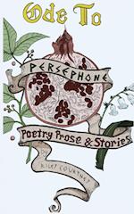 Ode to Persephone: A Collection of Prose, Poetry, and Fiction 