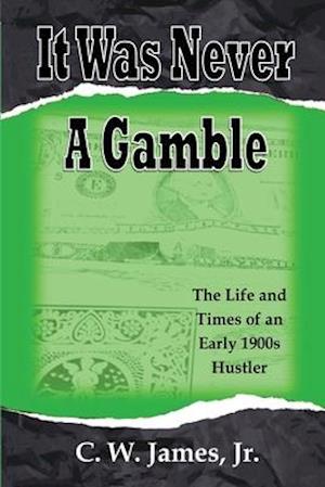 It Was Never a Gamble: The Life and Times of an Early 1900s Gambler and Hustler