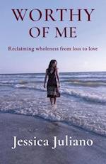 WORTHY OF ME: Reclaiming wholeness from loss to love 