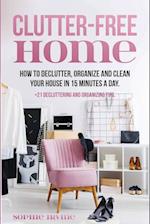 Clutter-Free Home: How to Declutter, Organize and Clean Your House in 15 Minutes a Day. 