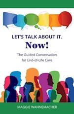 Let's Talk About It. Now!: The Guided Conversation for End-of-Life Care 