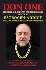 DON ONE The First One - The Last One - The Only One: Saga of an Estrogen Addict and the Women He Managed to Debrief 