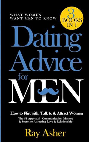 Dating Advice for Men, 3 Books in 1 (What Women Want Men To Know): How to Flirt with, Talk to & Attract Women (The #1 Approach, Communication Mast