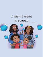 I WISH I WERE A BUBBLE 