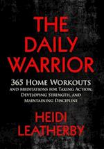 The Daily Warrior 365 Home Workouts and Meditations for Taking Action, Developing Strength, and Maintaining Discipline 