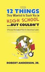 The 12 Things They Wanted To Teach You in High School...But Couldn't: A Personal Development Book for Educational Leaders 