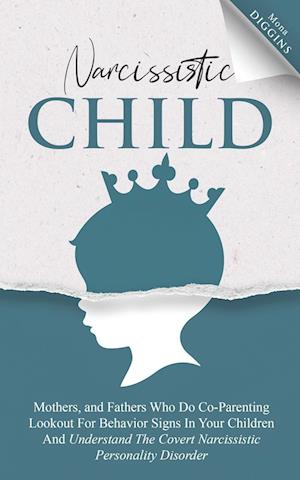 Narcissistic Child Mothers, and Fathers Who Do Co-Parenting Lookout For Behavior Signs In Your Children And Understand The Covert Narcissistic Personality Disorder