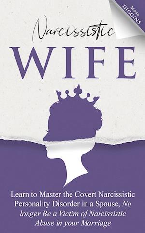 Narcissistic Wife Learn to Master the Covert Narcissistic Personality Disorder in a Spouse, No longer Be a Victim of Narcissistic Abuse in your Marriage