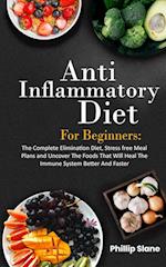 Anti-Inflammatory Diet For Beginners The Complete Elimination Diet, Stress free Meal Plans and Uncover The Foods That Will Heal The Immune System Better And Faster