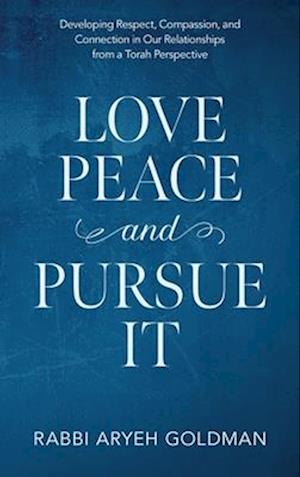 Love Peace and Pursue It: Developing Respect, Compassion, and Connection in Our Relationships from a Torah Perspective