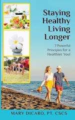 Staying Healthy Living Longer - 7 Powerful Principles for a Healthier You! 