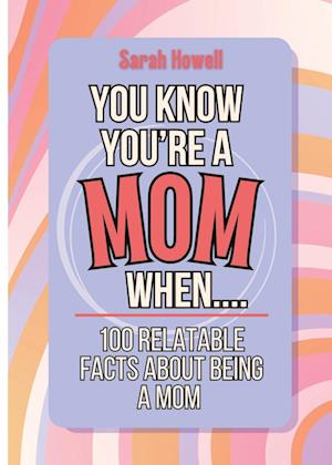 You Know You're a Mom When... 100 Relatable Facts About Being a Mom