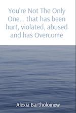 You're Not The Only One... that has been hurt, violated, abused and has Overcome 