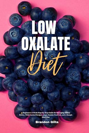 Low Oxalate Diet: A Beginner's 3-Week Step-by-Step Guide for Managing Kidney Stones, With Curated Recipes, a Low Oxalate Food List, and a Sample Meal