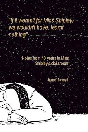 "If it weren't for Miss Shipley,      we wouldn't have  learnt      nothing"