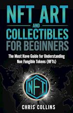 NFT Art and Collectibles for Beginners: The Must Have Guide for Understanding Non Fungible Tokens (NFTs) 