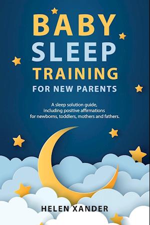 Baby Sleep Training for New Parents: A Sleep Solution Guide including Positive Affirmations for Newborns, Toddlers, Mothers, and Fathers