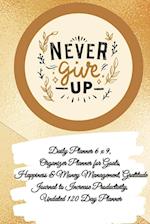 Daily Planner 6 x 9 - NEVER GIVE UP, Organizer Planner for Goals, Happiness & Money Management, Gratitude Journal to Increase Productivity, Undated 120 Day Planner