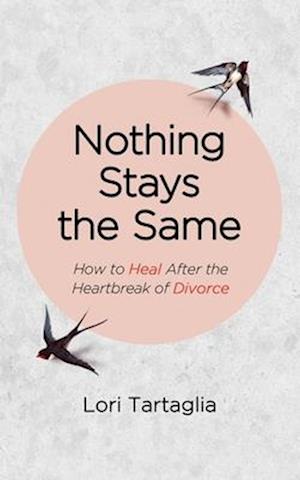 Nothing Stays The Same: How to Heal After the Heartbreak of Divorce