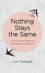 Nothing Stays The Same: How to Heal After the Heartbreak of Divorce 