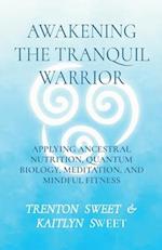 Awakening The Tranquil Warrior: Applying ancestral nutrition, quantum biology, meditation, and mindful fitness 