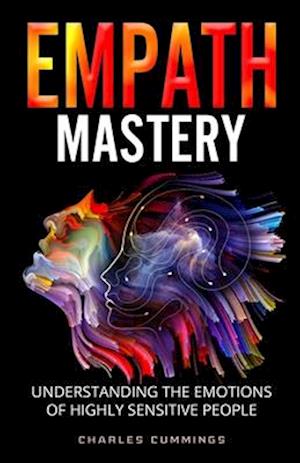 Empath Mastery: Understanding the Emotions of Highly Sensitive People