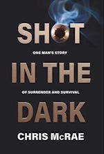 Shot in the Dark: One Man's Story of Surrender and Survival 