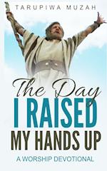 The Day I Raised My Hands Up: A Worship Devotional 