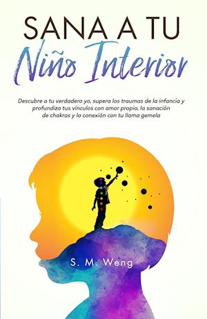 Sana a tu niño interior Descubre a tu verdadero yo, supera los traumas de la infancia y profundiza tus vínculos con amor propio, la sanación de chakras y la conexión con tu llama gemela