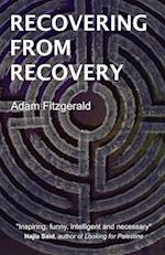 Recovering From Recovery: One gay man's journey toward sexual and emotional freedom during and after sobriety 