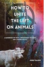 How to Unite the Left on Animals: A Handbook on Total Liberationist Veganism and a Shared Reality 