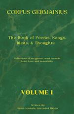 The Corpus Germainius: The Book of Poems, Songs, Ideas, & Thoughts Reflections of the Gnostic Mind Towards Christ, Love, and Immortality Volume I 