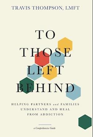 To Those Left Behind: Helping Partners and Families Understand and Heal from Addiction