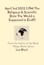 April 3rd 2033 3 PM The Religious & Scientific Date The World is Supposed to End!!!: From the Author of the Black Magic Books Series 