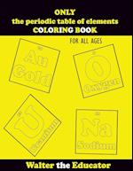 ONLY the periodic table of elements COLORING BOOK: FOR ALL AGES 