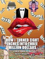 HOW I TURNED EIGHT INCHES INTO THREE MILLION DOLLARS